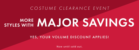 costume clearance event. more styles with major savings. stack your volume discount for even more savings.