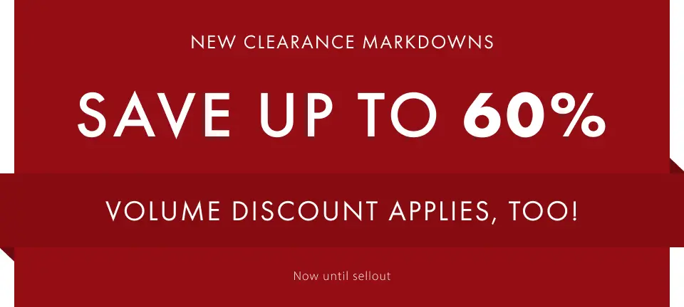 New Clearance Markdowns. Save Up to 60%. Volume Discount Applies too! Now until sellout